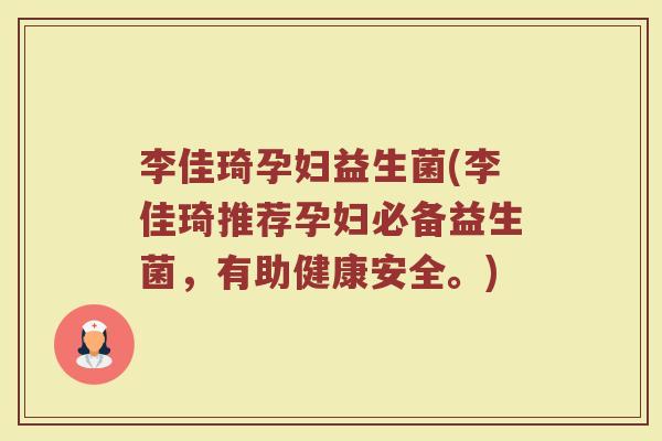 李佳琦孕妇益生菌(李佳琦推荐孕妇必备益生菌，有助健康安全。)