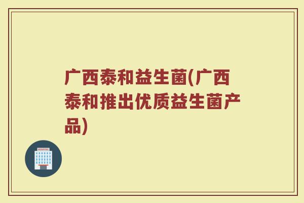 广西泰和益生菌(广西泰和推出优质益生菌产品)