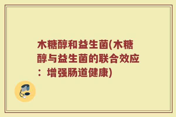 木糖醇和益生菌(木糖醇与益生菌的联合效应：增强肠道健康)