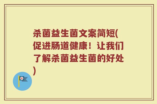 杀菌益生菌文案简短(促进肠道健康！让我们了解杀菌益生菌的好处)