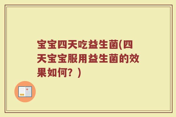宝宝四天吃益生菌(四天宝宝服用益生菌的效果如何？)