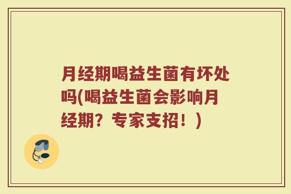 期喝益生菌有坏处吗(喝益生菌会影响期?专家支招!) 期喝益生菌有坏处吗(喝益生菌会影响期?专家支招!)