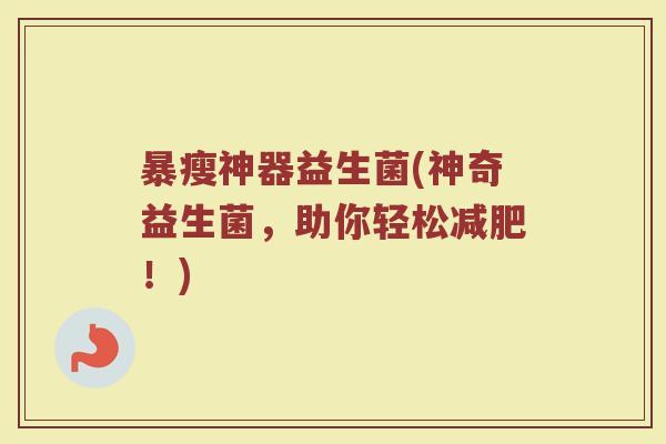暴瘦神器益生菌(神奇益生菌，助你轻松减肥！)