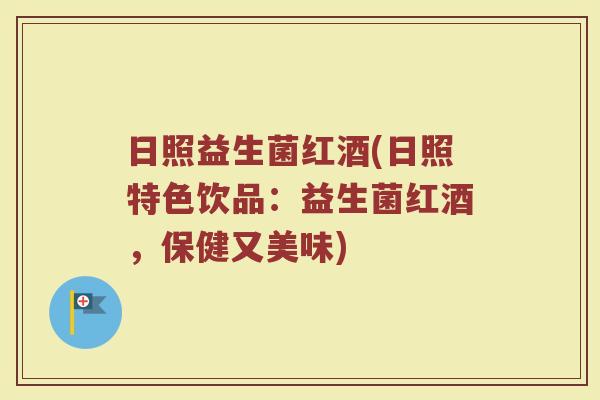 日照益生菌红酒(日照特色饮品：益生菌红酒，保健又美味)