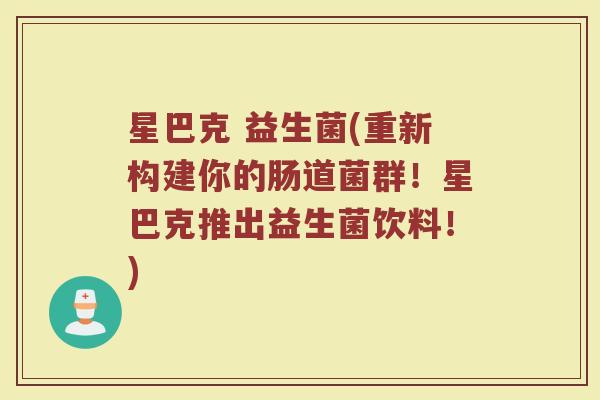 星巴克 益生菌(重新构建你的肠道菌群！星巴克推出益生菌饮料！)