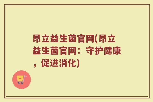 昂立益生菌官网(昂立益生菌官网：守护健康，促进消化)