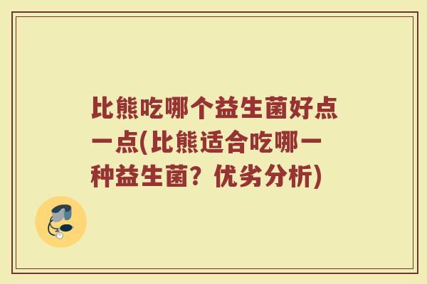 比熊吃哪个益生菌好点一点(比熊适合吃哪一种益生菌？优劣分析)