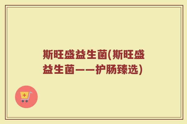 斯旺盛益生菌(斯旺盛益生菌——护肠臻选)
