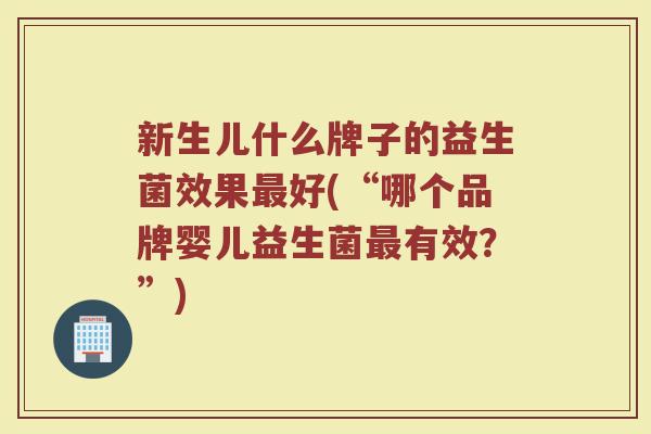新生儿什么牌子的益生菌效果最好(“哪个品牌婴儿益生菌最有效？”)