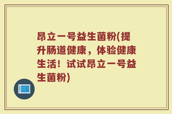 昂立一号益生菌粉(提升肠道健康，体验健康生活！试试昂立一号益生菌粉)
