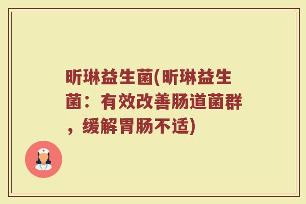 昕琳益生菌(昕琳益生菌：有效改善肠道菌群，缓解胃肠不适)