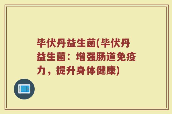 毕伏丹益生菌(毕伏丹益生菌：增强肠道免疫力，提升身体健康)