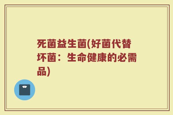 死菌益生菌(好菌代替坏菌：生命健康的必需品)