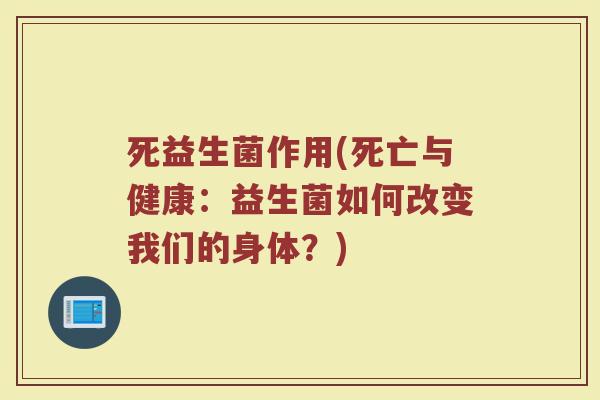 死益生菌作用(死亡与健康：益生菌如何改变我们的身体？)