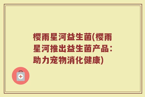 樱雨星河益生菌(樱雨星河推出益生菌产品：助力宠物消化健康)