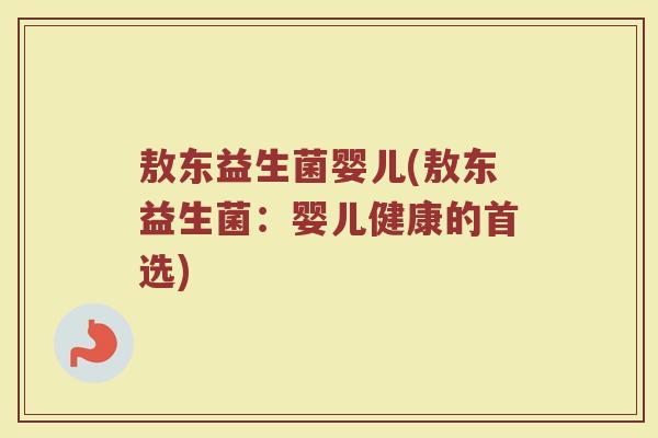 敖东益生菌婴儿(敖东益生菌：婴儿健康的首选)