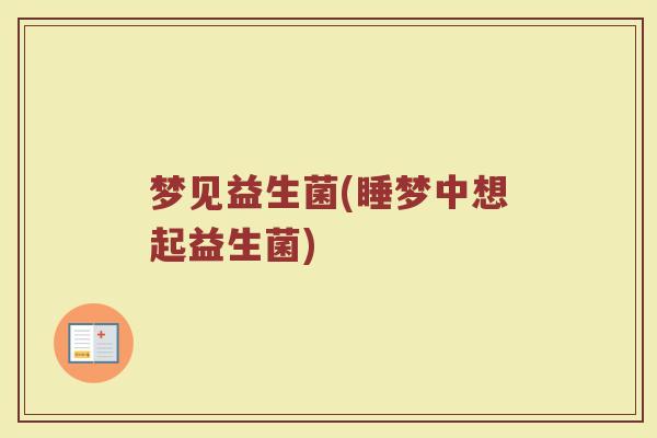 梦见益生菌(睡梦中想起益生菌)
