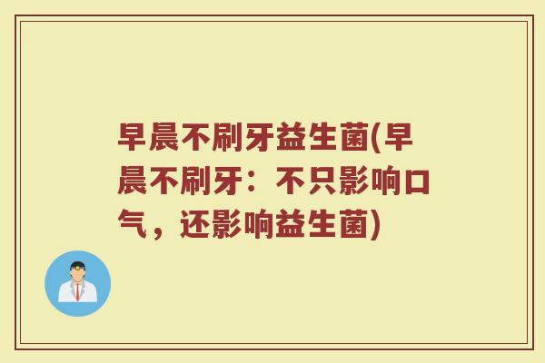 早晨不刷牙益生菌(早晨不刷牙：不只影响口气，还影响益生菌)