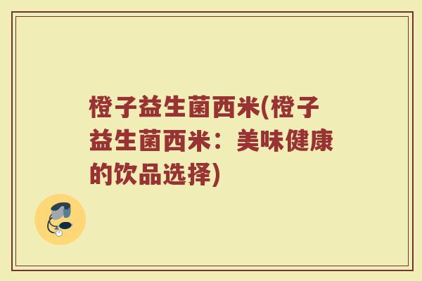橙子益生菌西米(橙子益生菌西米：美味健康的饮品选择)