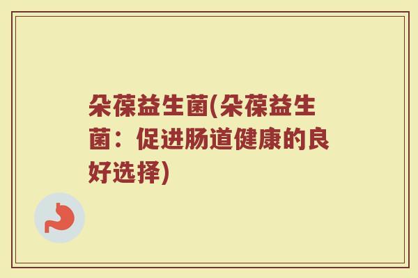 朵葆益生菌(朵葆益生菌：促进肠道健康的良好选择)
