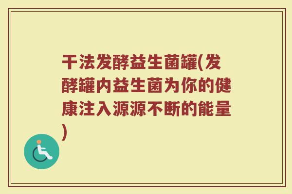干法发酵益生菌罐(发酵罐内益生菌为你的健康注入源源不断的能量)