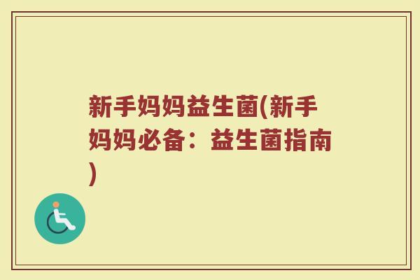 新手妈妈益生菌(新手妈妈必备：益生菌指南)