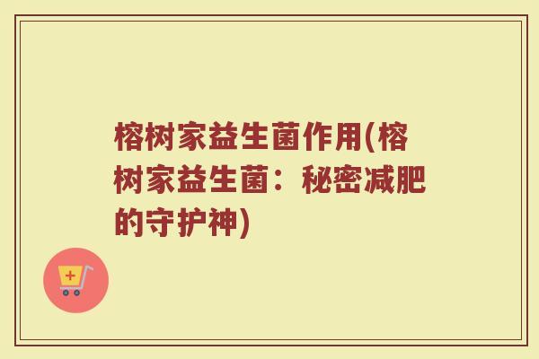 榕树家益生菌作用(榕树家益生菌：秘密减肥的守护神)