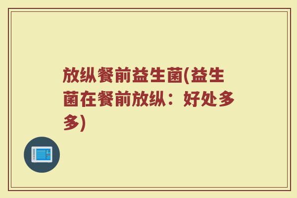放纵餐前益生菌(益生菌在餐前放纵：好处多多)