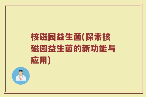 核磁园益生菌(探索核磁园益生菌的新功能与应用)
