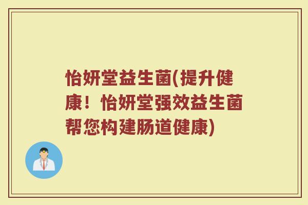怡妍堂益生菌(提升健康！怡妍堂强效益生菌帮您构建肠道健康)