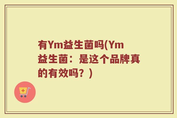 有Ym益生菌吗(Ym益生菌：是这个品牌真的有效吗？)