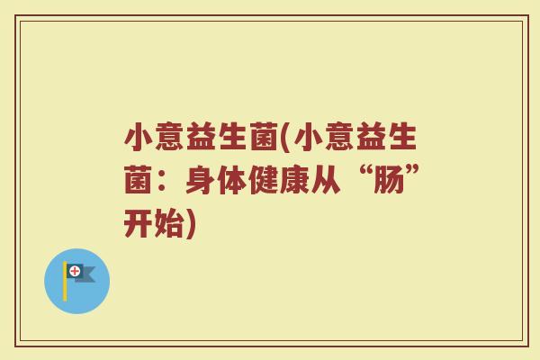 小意益生菌(小意益生菌：身体健康从“肠”开始)