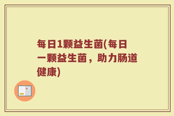 每日1颗益生菌(每日一颗益生菌，助力肠道健康)