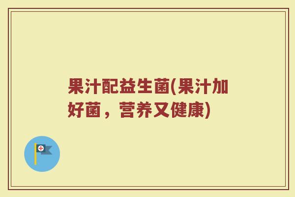 果汁配益生菌(果汁加好菌，营养又健康)
