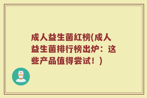 成人益生菌红榜(成人益生菌排行榜出炉：这些产品值得尝试！)