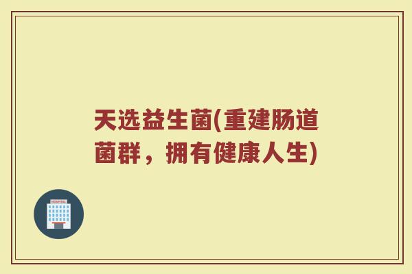 天选益生菌(重建肠道菌群，拥有健康人生)