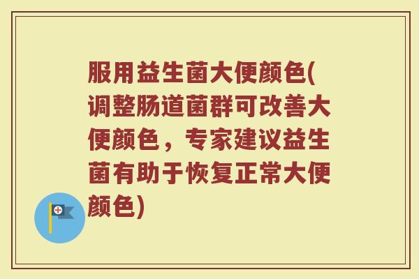 服用益生菌大便颜色(调整肠道菌群可改善大便颜色，专家建议益生菌有助于恢复正常大便颜色)