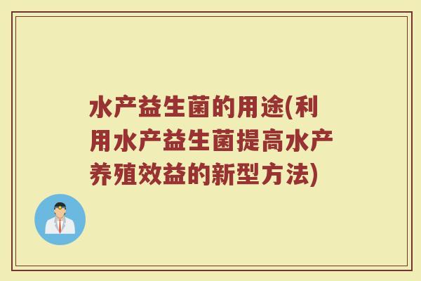 水产益生菌的用途(利用水产益生菌提高水产养殖效益的新型方法)