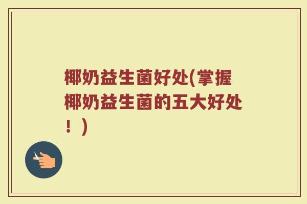 椰奶益生菌好处(掌握椰奶益生菌的五大好处！)
