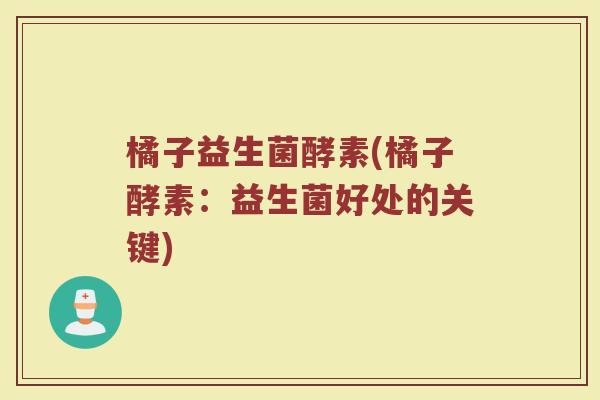 橘子益生菌酵素(橘子酵素：益生菌好处的关键)
