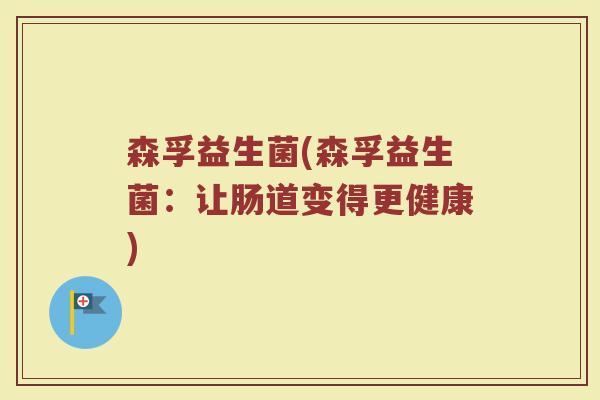森孚益生菌(森孚益生菌:让肠道变得更健康)