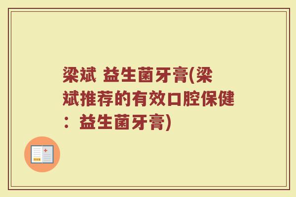梁斌 益生菌牙膏(梁斌推荐的有效口腔保健：益生菌牙膏)