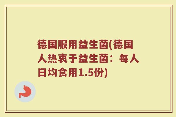 德国服用益生菌(德国人热衷于益生菌：每人日均食用1.5份)