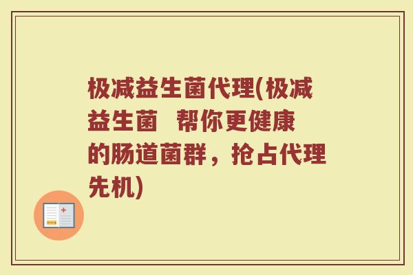 极减益生菌代理(极减益生菌  帮你更健康的肠道菌群，抢占代理先机)