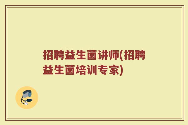 招聘益生菌讲师(招聘益生菌培训专家)