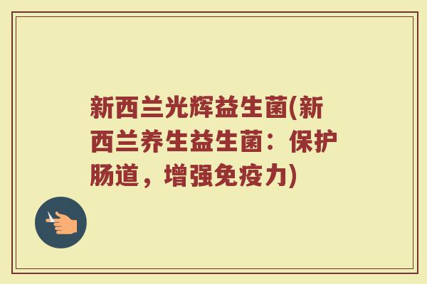 新西兰光辉益生菌(新西兰养生益生菌：保护肠道，增强力)