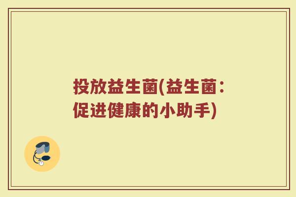 投放益生菌(益生菌：促进健康的小助手)