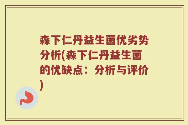 森下仁丹益生菌优劣势分析(森下仁丹益生菌的优缺点：分析与评价)
