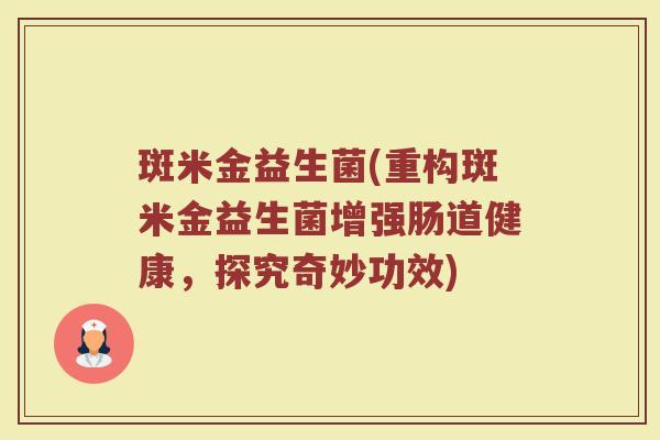 斑米金益生菌(重构斑米金益生菌增强肠道健康，探究奇妙功效)