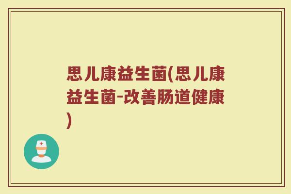 思儿康益生菌(思儿康益生菌-改善肠道健康)